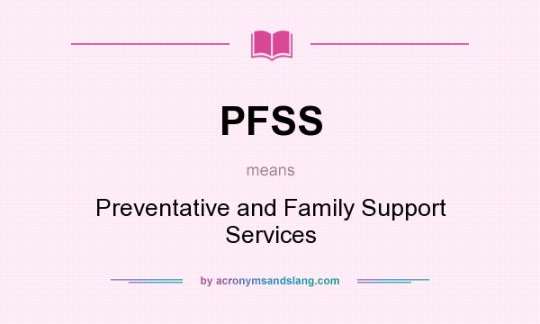 What does PFSS mean? It stands for Preventative and Family Support Services