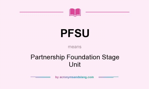 What does PFSU mean? It stands for Partnership Foundation Stage Unit