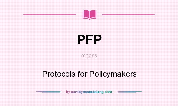 What does PFP mean? It stands for Protocols for Policymakers