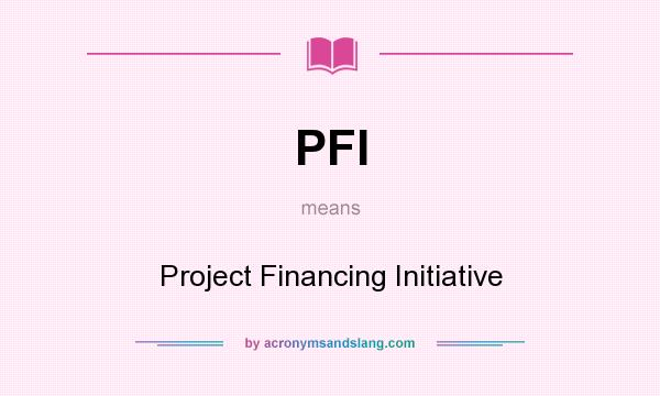 What does PFI mean? It stands for Project Financing Initiative