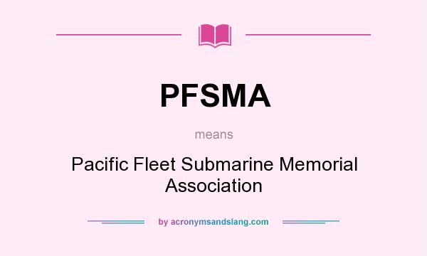 What does PFSMA mean? It stands for Pacific Fleet Submarine Memorial Association