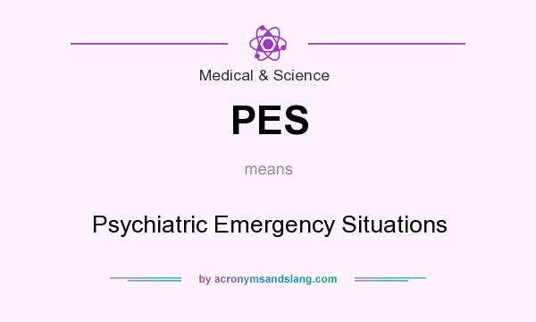 What does PES mean? It stands for Psychiatric Emergency Situations