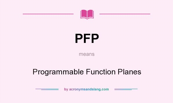 What does PFP mean? It stands for Programmable Function Planes