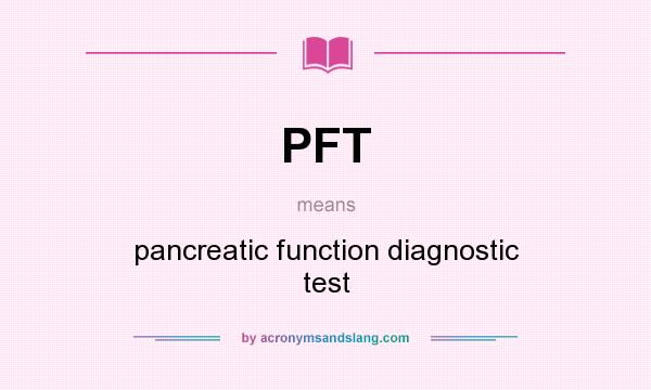 What does PFT mean? It stands for pancreatic function diagnostic test