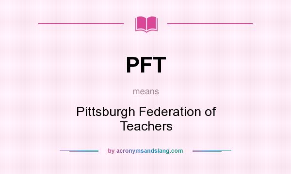 What does PFT mean? It stands for Pittsburgh Federation of Teachers