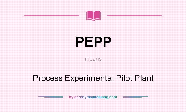 What does PEPP mean? It stands for Process Experimental Pilot Plant