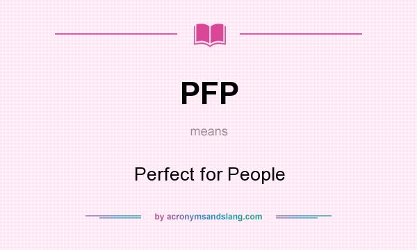 What does PFP mean? It stands for Perfect for People