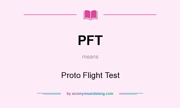 What does PFT mean? It stands for Proto Flight Test
