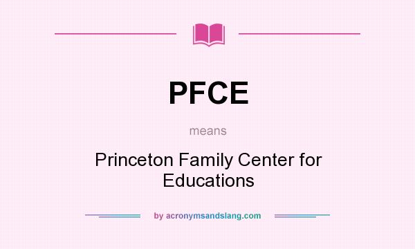 What does PFCE mean? It stands for Princeton Family Center for Educations