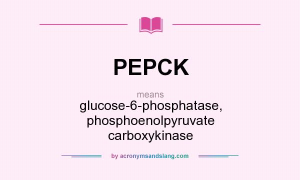 What does PEPCK mean? It stands for glucose-6-phosphatase, phosphoenolpyruvate carboxykinase