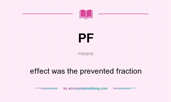 What does PF mean? It stands for effect was the prevented fraction