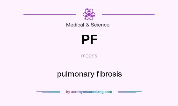 What does PF mean? It stands for pulmonary fibrosis