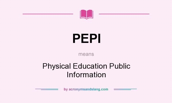 What does PEPI mean? It stands for Physical Education Public Information