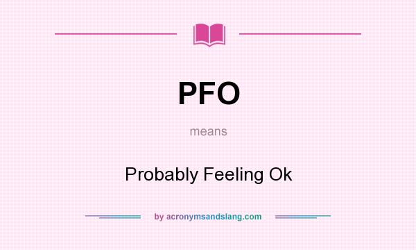 What does PFO mean? It stands for Probably Feeling Ok