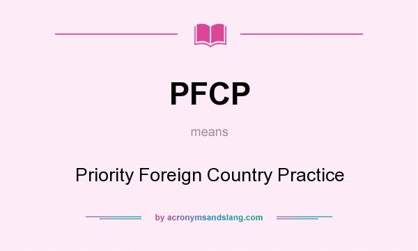 What does PFCP mean? It stands for Priority Foreign Country Practice
