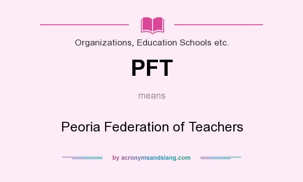 What does PFT mean? It stands for Peoria Federation of Teachers