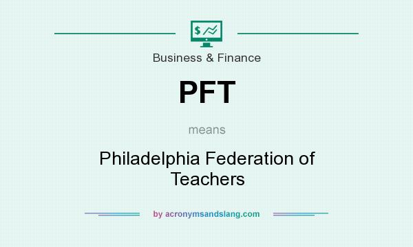 What does PFT mean? It stands for Philadelphia Federation of Teachers