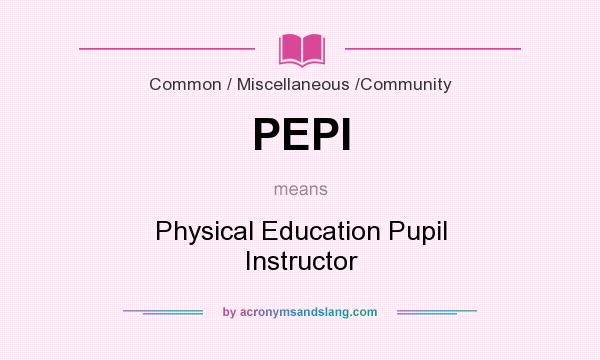 What does PEPI mean? It stands for Physical Education Pupil Instructor