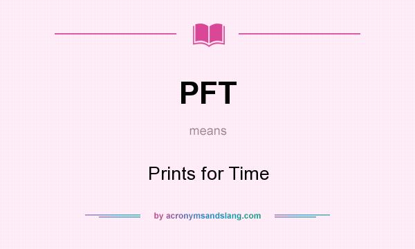 What does PFT mean? It stands for Prints for Time