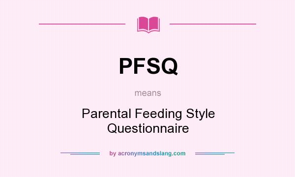 What does PFSQ mean? It stands for Parental Feeding Style Questionnaire