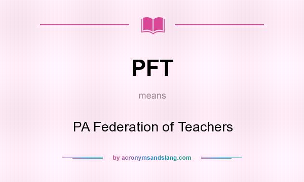 What does PFT mean? It stands for PA Federation of Teachers