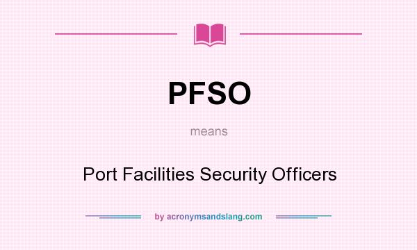 What does PFSO mean? It stands for Port Facilities Security Officers