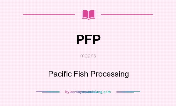 What does PFP mean? It stands for Pacific Fish Processing
