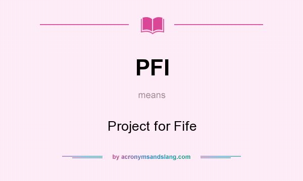 What does PFI mean? It stands for Project for Fife