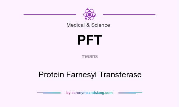 What does PFT mean? It stands for Protein Farnesyl Transferase