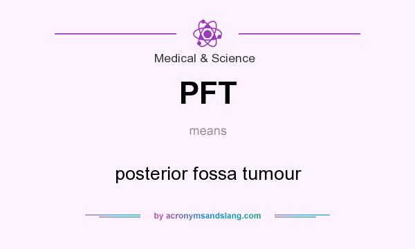 What does PFT mean? It stands for posterior fossa tumour