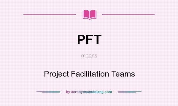 What does PFT mean? It stands for Project Facilitation Teams
