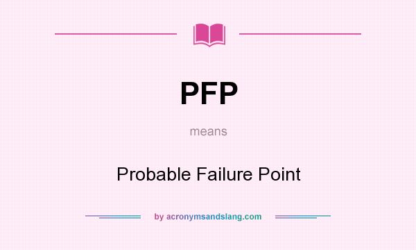 What does PFP mean? It stands for Probable Failure Point