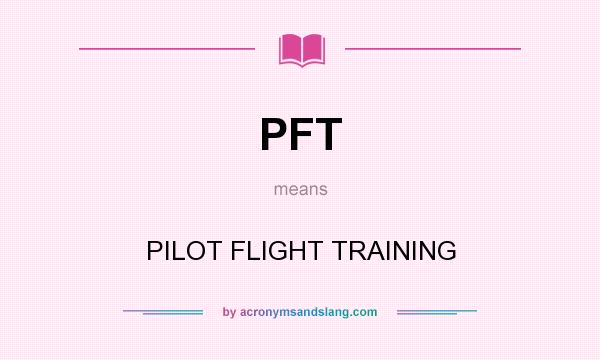 What does PFT mean? It stands for PILOT FLIGHT TRAINING