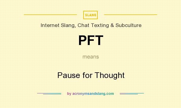 What does PFT mean? It stands for Pause for Thought