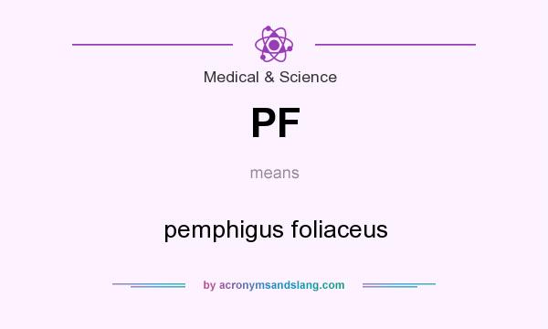 What does PF mean? It stands for pemphigus foliaceus