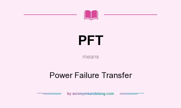 What does PFT mean? It stands for Power Failure Transfer