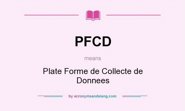 What does PFCD mean? It stands for Plate Forme de Collecte de Donnees