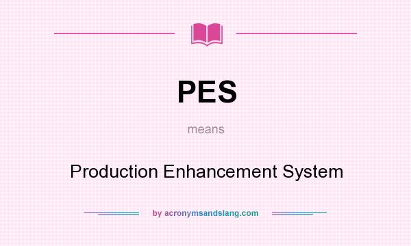 What does PES mean? It stands for Production Enhancement System