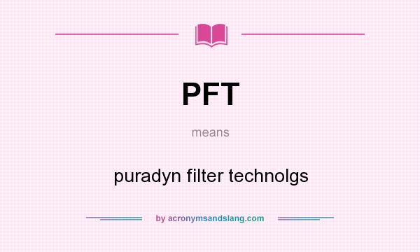 What does PFT mean? It stands for puradyn filter technolgs