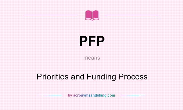 What does PFP mean? It stands for Priorities and Funding Process
