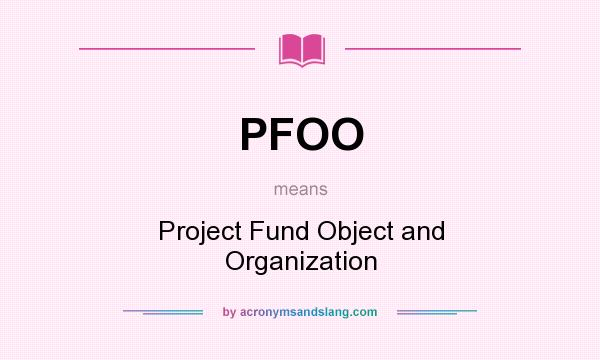 What does PFOO mean? It stands for Project Fund Object and Organization