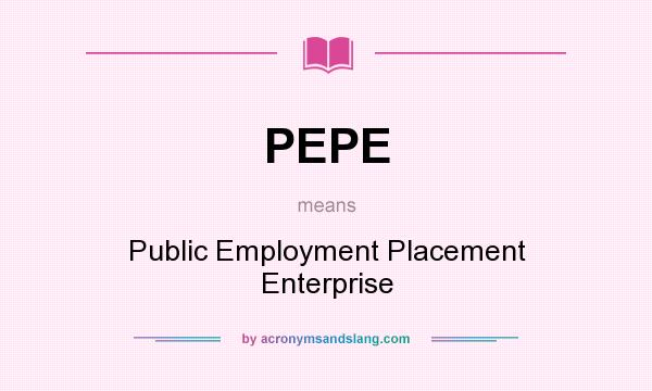 What does PEPE mean? It stands for Public Employment Placement Enterprise
