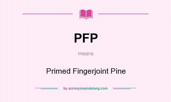 What does PFP mean? It stands for Primed Fingerjoint Pine