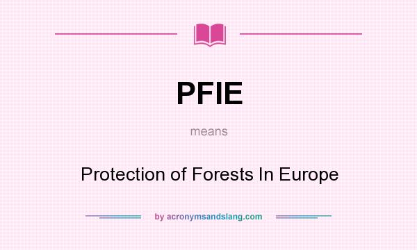 What does PFIE mean? It stands for Protection of Forests In Europe