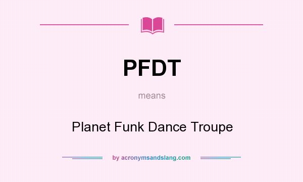 What does PFDT mean? It stands for Planet Funk Dance Troupe