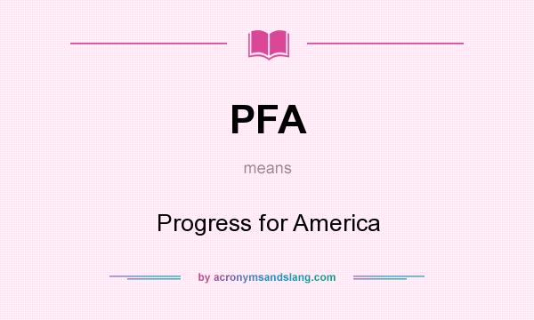 What does PFA mean? It stands for Progress for America