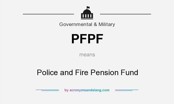 What does PFPF mean? It stands for Police and Fire Pension Fund