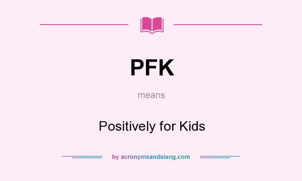 What does PFK mean? It stands for Positively for Kids