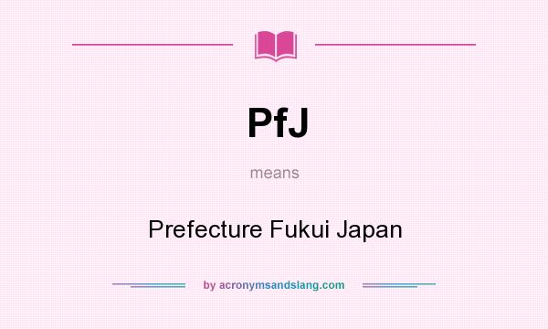 What does PfJ mean? It stands for Prefecture Fukui Japan