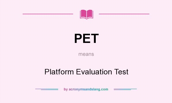 What does PET mean? It stands for Platform Evaluation Test